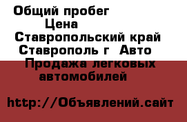  › Общий пробег ­ 120 000 › Цена ­ 740 000 - Ставропольский край, Ставрополь г. Авто » Продажа легковых автомобилей   